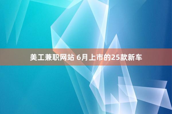 美工兼职网站 6月上市的25款新车