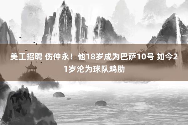 美工招聘 伤仲永！他18岁成为巴萨10号 如今21岁沦为球队鸡肋