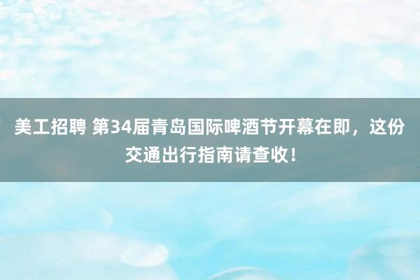 美工招聘 第34届青岛国际啤酒节开幕在即，这份交通出行指南请查收！