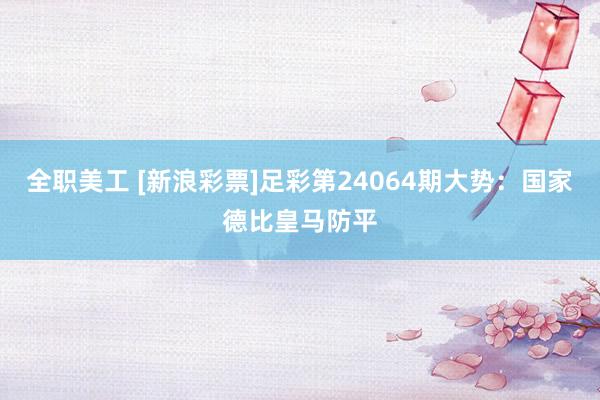 全职美工 [新浪彩票]足彩第24064期大势：国家德比皇马防平