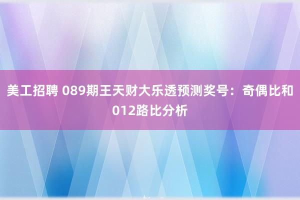 美工招聘 089期王天财大乐透预测奖号：奇偶比和012路比分析