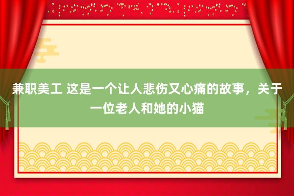 兼职美工 这是一个让人悲伤又心痛的故事，关于一位老人和她的小猫