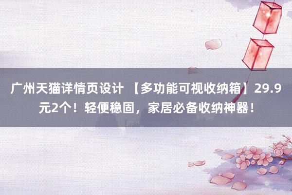 广州天猫详情页设计 【多功能可视收纳箱】29.9元2个！轻便稳固，家居必备收纳神器！