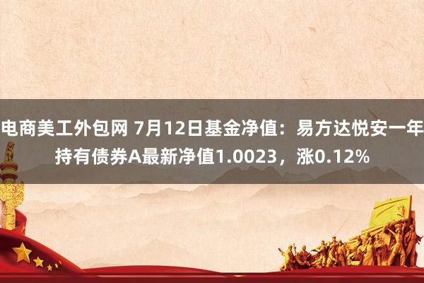 电商美工外包网 7月12日基金净值：易方达悦安一年持有债券A最新净值1.0023，涨0.12%