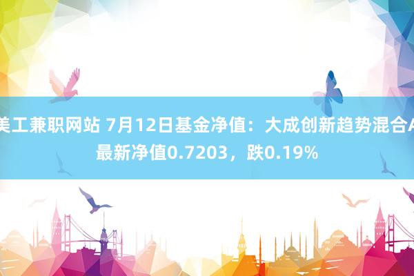 美工兼职网站 7月12日基金净值：大成创新趋势混合A最新净值0.7203，跌0.19%