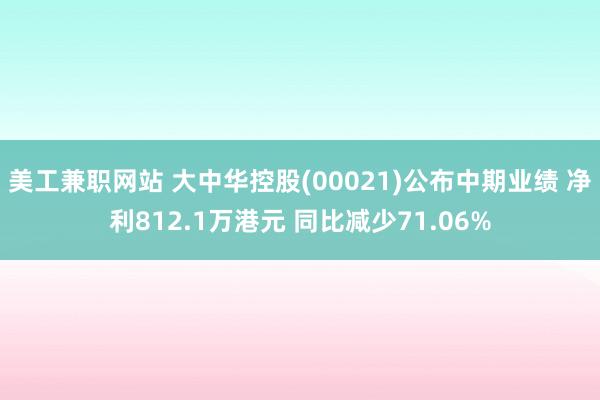 美工兼职网站 大中华控股(00021)公布中期业绩 净利812.1万港元 同比减少71.06%