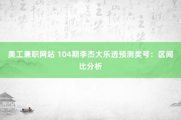 美工兼职网站 104期李杰大乐透预测奖号：区间比分析