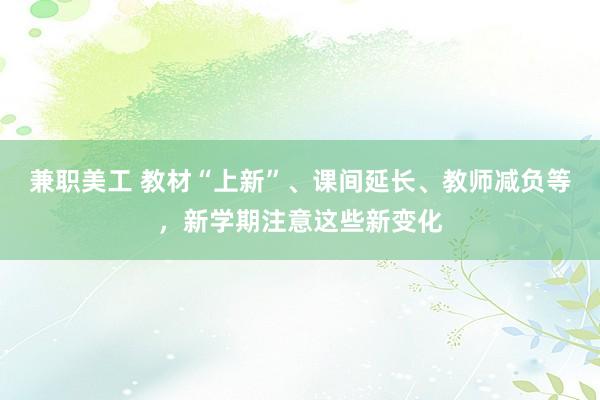 兼职美工 教材“上新”、课间延长、教师减负等，新学期注意这些新变化