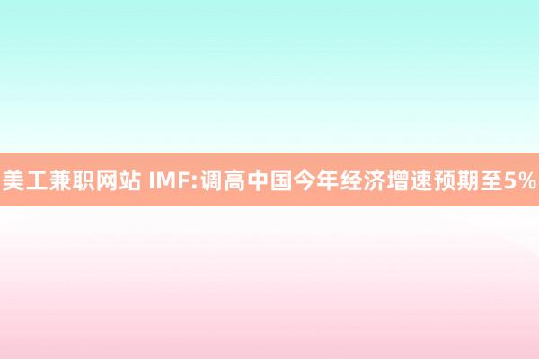 美工兼职网站 IMF:调高中国今年经济增速预期至5%