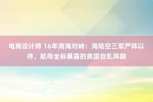 电商设计师 16年南海对峙：海陆空三军严阵以待，航母坐标暴露的美国自乱阵脚