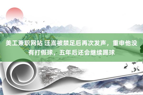 美工兼职网站 汪嵩被禁足后再次发声，重申他没有打假球，五年后还会继续踢球