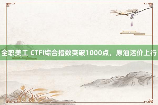 全职美工 CTFI综合指数突破1000点，原油运价上行