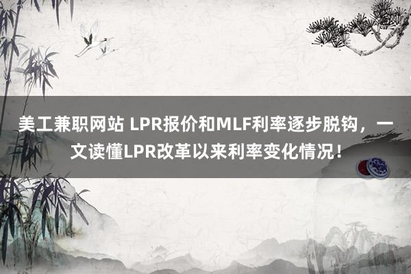 美工兼职网站 LPR报价和MLF利率逐步脱钩，一文读懂LPR改革以来利率变化情况！