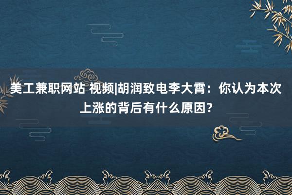 美工兼职网站 视频|胡润致电李大霄：你认为本次上涨的背后有什么原因？