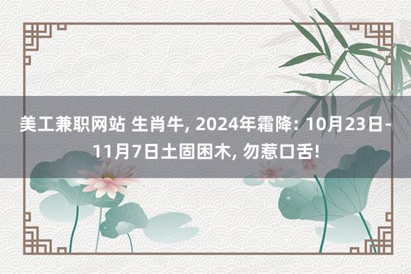 美工兼职网站 生肖牛, 2024年霜降: 10月23日-11月7日土固困木, 勿惹口舌!