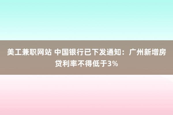 美工兼职网站 中国银行已下发通知：广州新增房贷利率不得低于3%